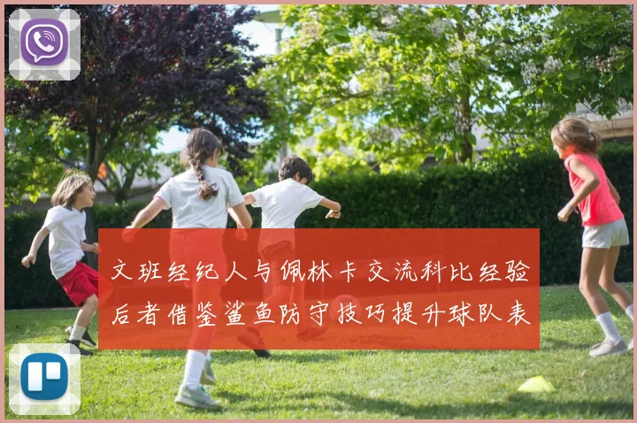 文班经纪人与佩林卡交流科比经验后者借鉴鲨鱼防守技巧提升球队表现