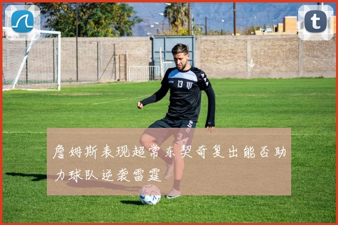 詹姆斯表现超常东契奇复出能否助力球队逆袭雷霆