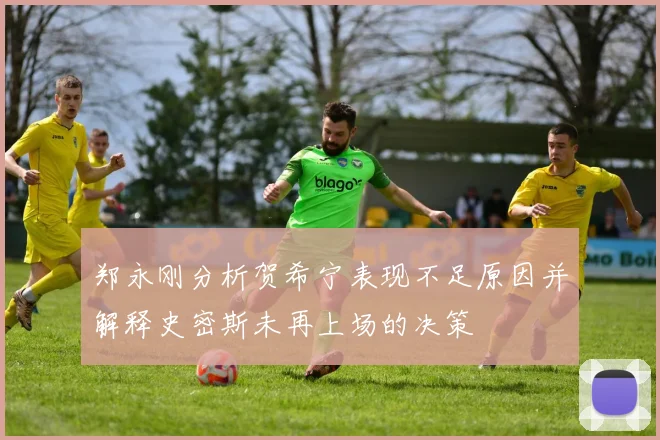 郑永刚分析贺希宁表现不足原因并解释史密斯未再上场的决策