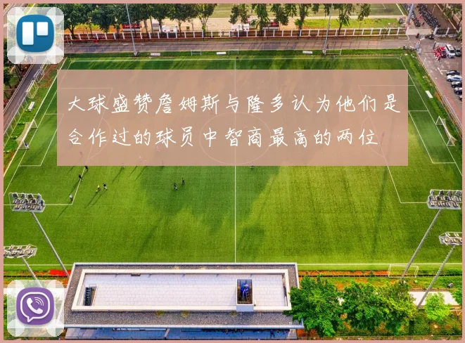 大球盛赞詹姆斯与隆多认为他们是合作过的球员中智商最高的两位