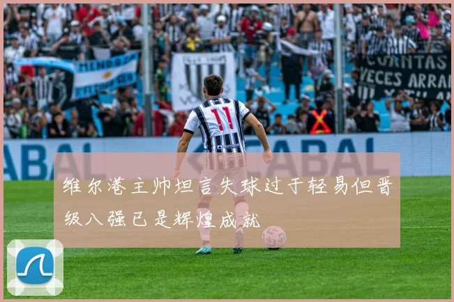 维尔港主帅坦言失球过于轻易但晋级八强已是辉煌成就