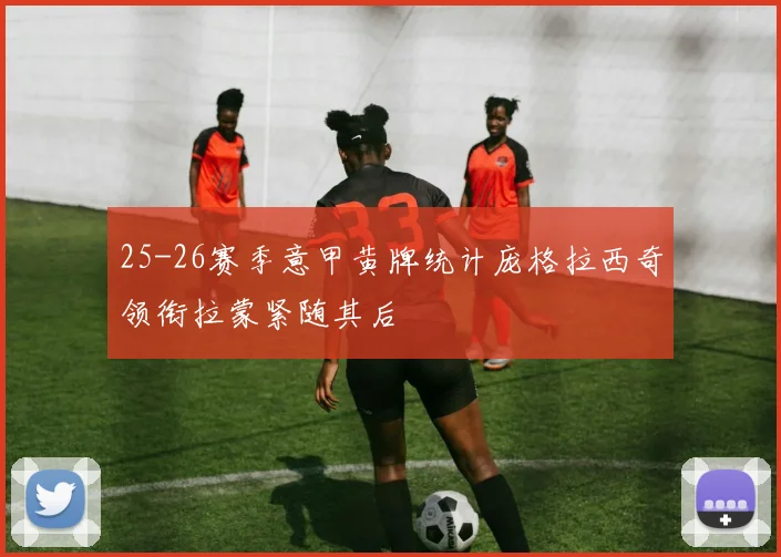 25-26赛季意甲黄牌统计庞格拉西奇领衔拉蒙紧随其后