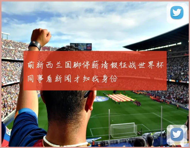 前新西兰国脚停薪请假征战世界杯同事看新闻才知我身份