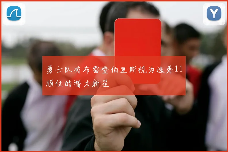 勇士队将布雷登伯里斯视为选秀11顺位的潜力新星