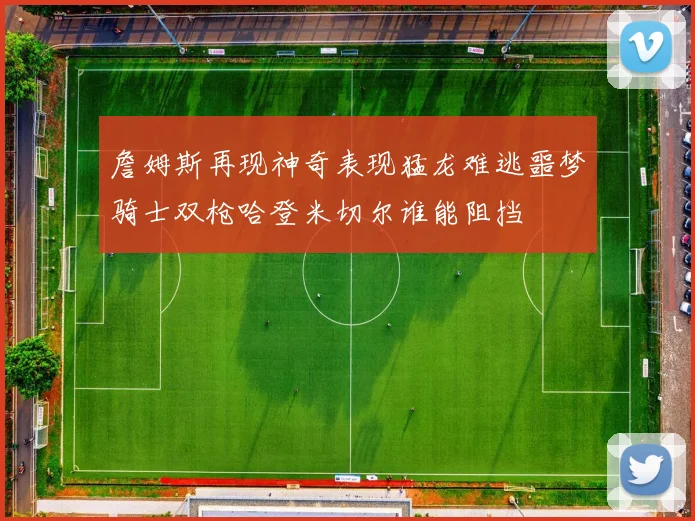詹姆斯再现神奇表现猛龙难逃噩梦骑士双枪哈登米切尔谁能阻挡